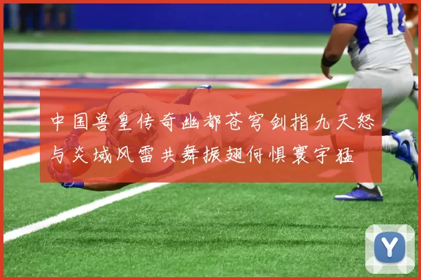 中国兽皇传奇幽都苍穹剑指九天怒与炎域风雷共舞振翅何惧寰宇猛