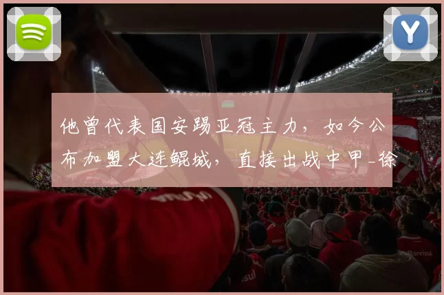 他曾代表国安踢亚冠主力，如今公布加盟大连鲲城，直接出战中甲_徐东东_张耀坤_闫鹏