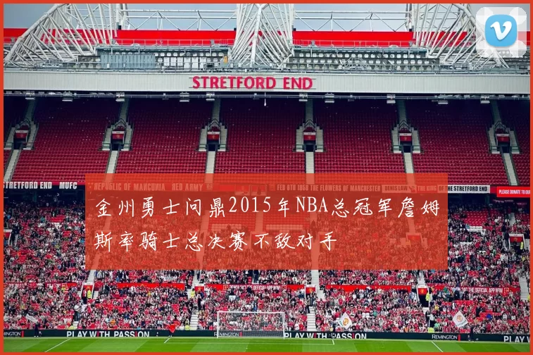 金州勇士问鼎2015年NBA总冠军詹姆斯率骑士总决赛不敌对手