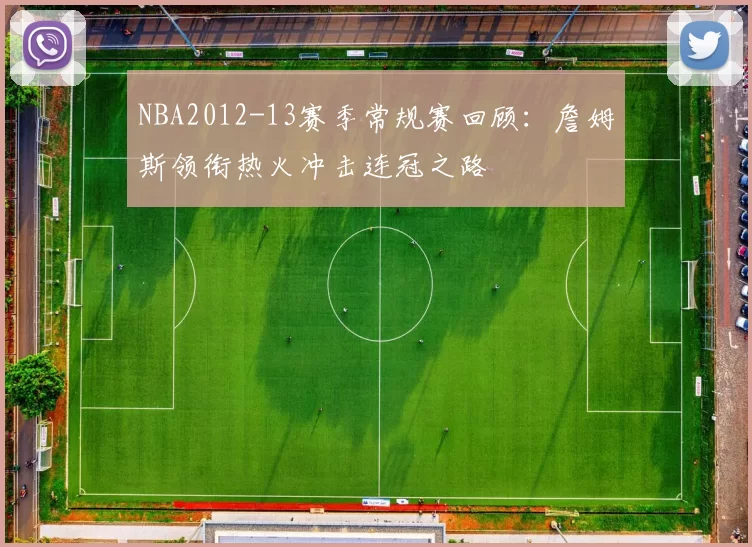 NBA2012-13赛季常规赛回顾：詹姆斯领衔热火冲击连冠之路