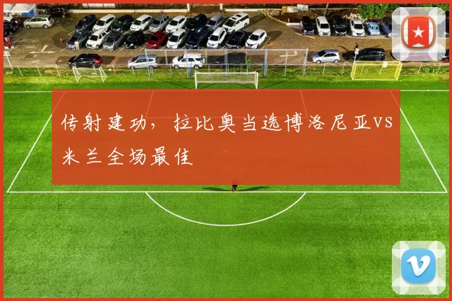 传射建功，拉比奥当选博洛尼亚vs米兰全场最佳