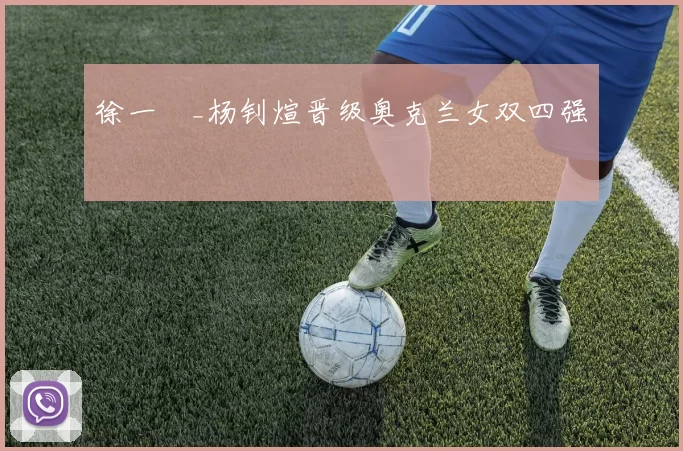 徐一璠_杨钊煊晋级奥克兰女双四强