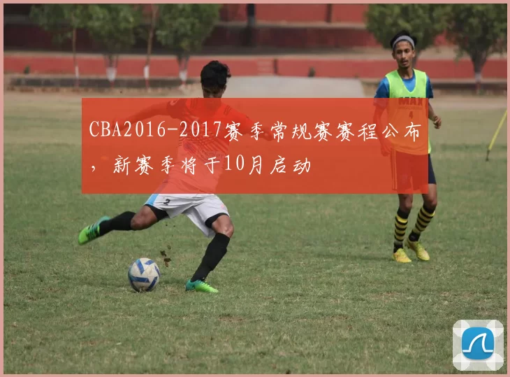CBA2016-2017赛季常规赛赛程公布，新赛季将于10月启动