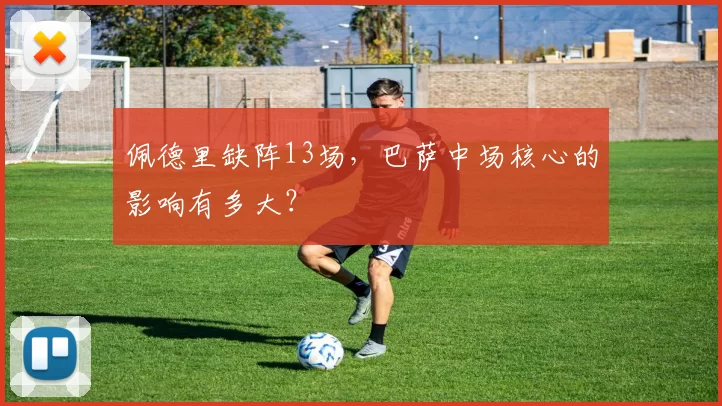 佩德里缺阵13场，巴萨中场核心的影响有多大？
