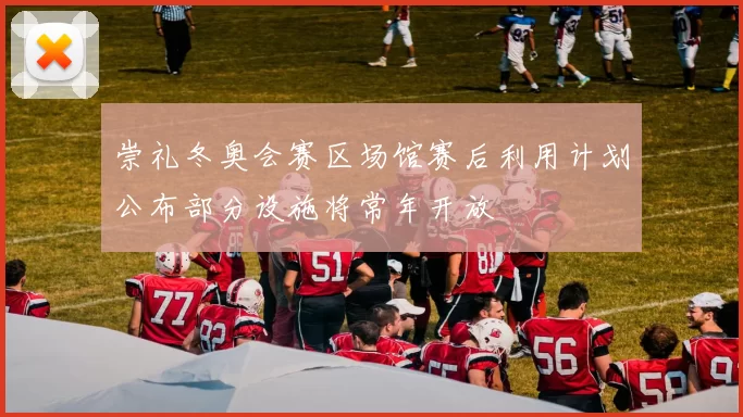 崇礼冬奥会赛区场馆赛后利用计划公布部分设施将常年开放