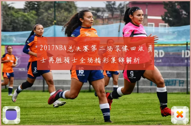 2017NBA总决赛第二场录像回放 勇士再胜骑士全场精彩集锦解析