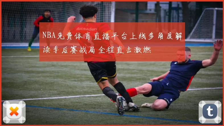 NBA免费体育直播平台上线多角度解读季后赛战局全程直击激燃