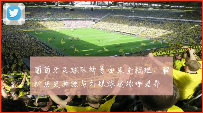 葡萄牙足球队绰号由来全梳理，解析历史渊源与外媒球迷称呼差异