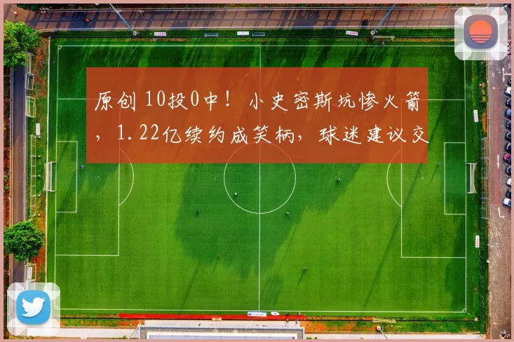 原创 10投0中！小史密斯坑惨火箭，1.22亿续约成笑柄，球迷建议交易马可卡宁