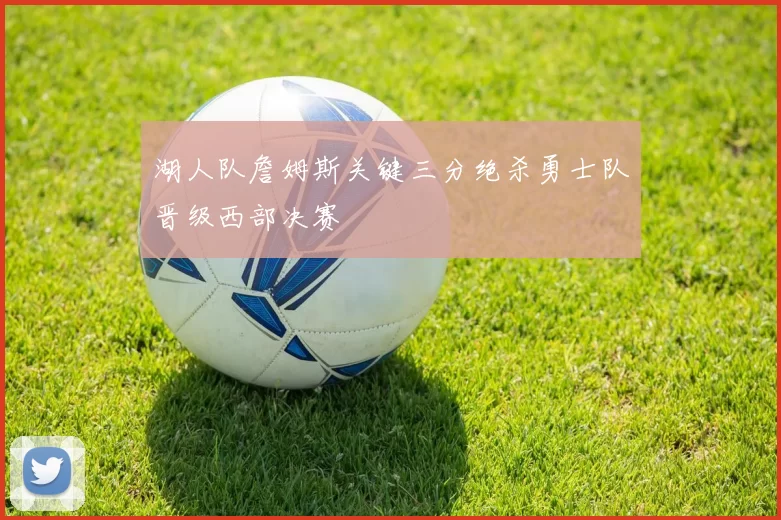 湖人队詹姆斯关键三分绝杀勇士队晋级西部决赛